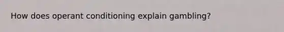 How does operant conditioning explain gambling?