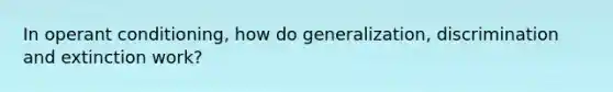 In operant conditioning, how do generalization, discrimination and extinction work?