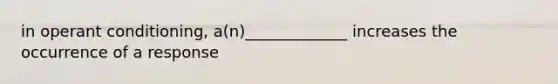 in operant conditioning, a(n)_____________ increases the occurrence of a response