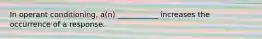 In operant conditioning, a(n) ___________ increases the occurrence of a response.