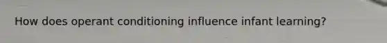 How does operant conditioning influence infant learning?