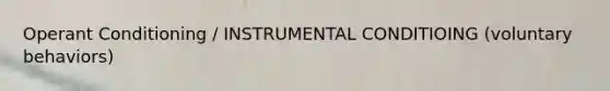 Operant Conditioning / INSTRUMENTAL CONDITIOING (voluntary behaviors)