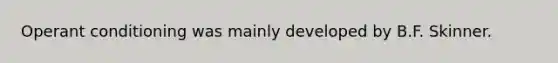 Operant conditioning was mainly developed by B.F. Skinner.
