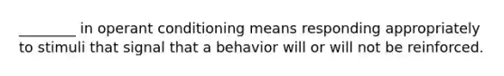 ________ in operant conditioning means responding appropriately to stimuli that signal that a behavior will or will not be reinforced.