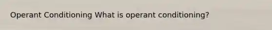 Operant Conditioning What is operant conditioning?