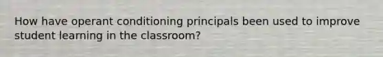 How have operant conditioning principals been used to improve student learning in the classroom?