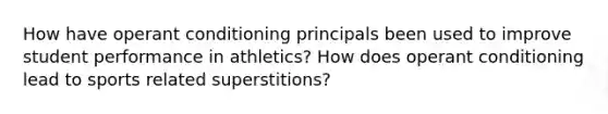 How have operant conditioning principals been used to improve student performance in athletics? How does operant conditioning lead to sports related superstitions?