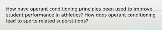 How have operant conditioning principles been used to improve student performance in athletics? How does operant conditioning lead to sports related superstitions?