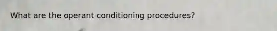 What are the <a href='https://www.questionai.com/knowledge/kcaiZj2J12-operant-conditioning' class='anchor-knowledge'>operant conditioning</a> procedures?