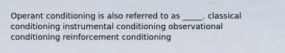 Operant conditioning is also referred to as _____. classical conditioning instrumental conditioning observational conditioning reinforcement conditioning