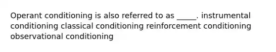 Operant conditioning is also referred to as _____. instrumental conditioning classical conditioning reinforcement conditioning observational conditioning