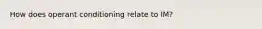 How does operant conditioning relate to IM?