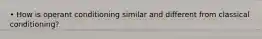 • How is operant conditioning similar and different from classical conditioning?