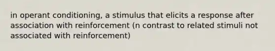 in operant conditioning, a stimulus that elicits a response after association with reinforcement (n contrast to related stimuli not associated with reinforcement)