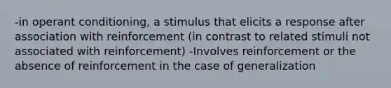 -in operant conditioning, a stimulus that elicits a response after association with reinforcement (in contrast to related stimuli not associated with reinforcement) -Involves reinforcement or the absence of reinforcement in the case of generalization