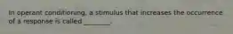 In operant conditioning, a stimulus that increases the occurrence of a response is called ________.