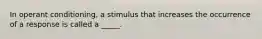 In operant conditioning, a stimulus that increases the occurrence of a response is called a _____.