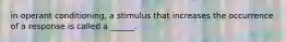 in operant conditioning, a stimulus that increases the occurrence of a response is called a ______.