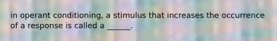 in operant conditioning, a stimulus that increases the occurrence of a response is called a ______.