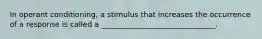 In operant conditioning, a stimulus that increases the occurrence of a response is called a _______________________________.