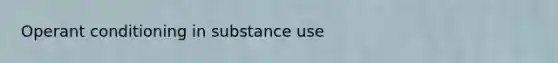 <a href='https://www.questionai.com/knowledge/kcaiZj2J12-operant-conditioning' class='anchor-knowledge'>operant conditioning</a> in substance use
