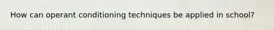 How can operant conditioning techniques be applied in school?