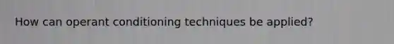 How can operant conditioning techniques be applied?