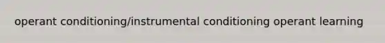 operant conditioning/instrumental conditioning operant learning