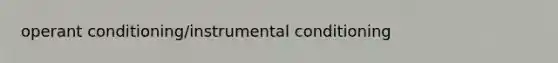 operant conditioning/instrumental conditioning