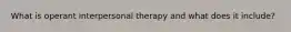 What is operant interpersonal therapy and what does it include?