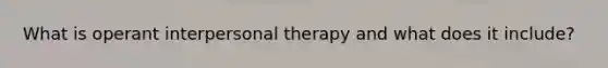 What is operant interpersonal therapy and what does it include?