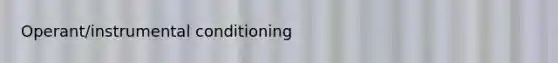 Operant/instrumental conditioning