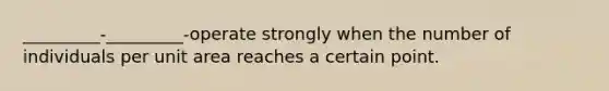 _________-_________-operate strongly when the number of individuals per unit area reaches a certain point.