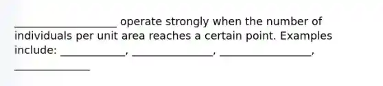 ___________________ operate strongly when the number of individuals per unit area reaches a certain point. Examples include: ____________, _______________, _________________, ______________