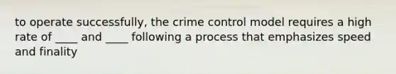 to operate successfully, the crime control model requires a high rate of ____ and ____ following a process that emphasizes speed and finality