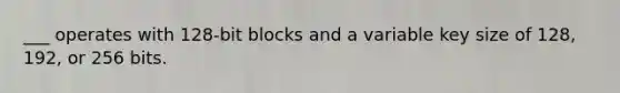 ___ operates with 128-bit blocks and a variable key size of 128, 192, or 256 bits.