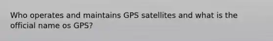 Who operates and maintains GPS satellites and what is the official name os GPS?