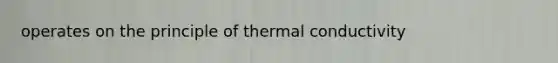 operates on the principle of thermal conductivity