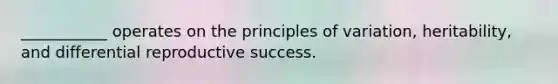 ___________ operates on the principles of variation, heritability, and differential reproductive success.