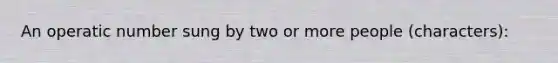 An operatic number sung by two or more people (characters):