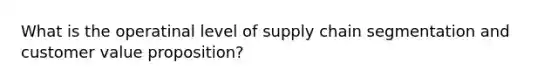 What is the operatinal level of supply chain segmentation and customer value proposition?