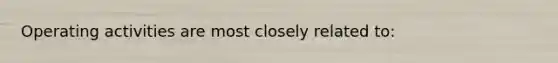 Operating activities are most closely related​ to: