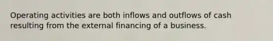 Operating activities are both inflows and outflows of cash resulting from the external financing of a business.