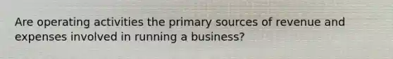 Are operating activities the primary sources of revenue and expenses involved in running a business?