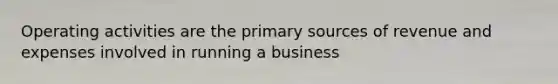 Operating activities are the primary sources of revenue and expenses involved in running a business