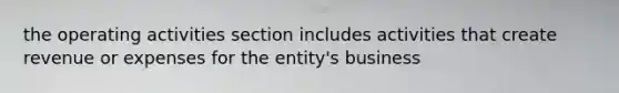 the operating activities section includes activities that create revenue or expenses for the entity's business