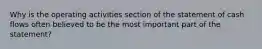 Why is the operating activities section of the statement of cash flows often believed to be the most important part of the statement?