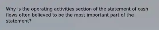 Why is the operating activities section of the statement of cash flows often believed to be the most important part of the statement?