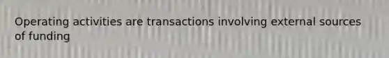 Operating activities are transactions involving external sources of funding