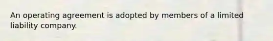 An operating agreement is adopted by members of a limited liability company.